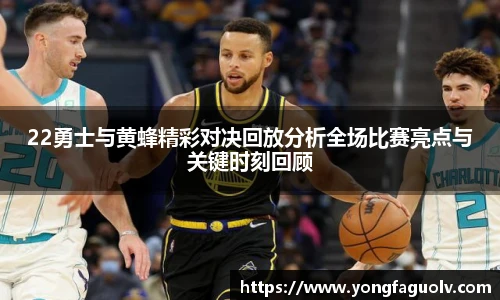 22勇士与黄蜂精彩对决回放分析全场比赛亮点与关键时刻回顾