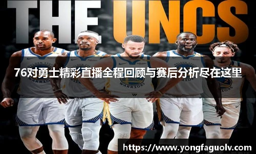 76对勇士精彩直播全程回顾与赛后分析尽在这里