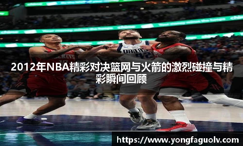 2012年NBA精彩对决篮网与火箭的激烈碰撞与精彩瞬间回顾
