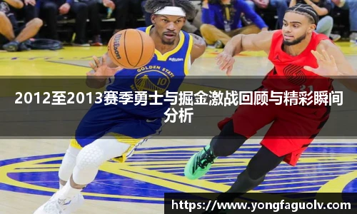 2012至2013赛季勇士与掘金激战回顾与精彩瞬间分析
