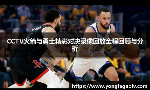 CCTV火箭与勇士精彩对决录像回放全程回顾与分析