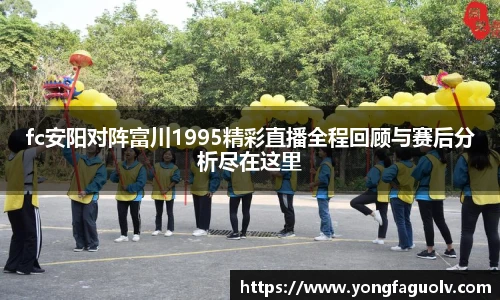 fc安阳对阵富川1995精彩直播全程回顾与赛后分析尽在这里
