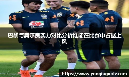 巴黎与奥尔良实力对比分析谁能在比赛中占据上风