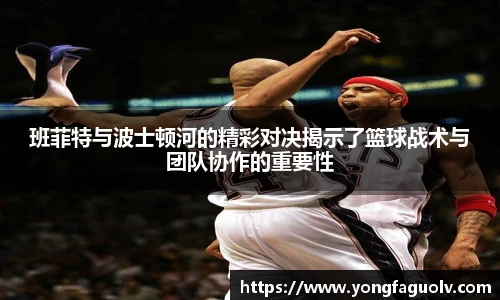 班菲特与波士顿河的精彩对决揭示了篮球战术与团队协作的重要性