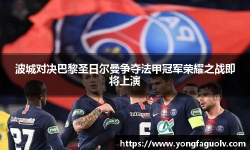 波城对决巴黎圣日尔曼争夺法甲冠军荣耀之战即将上演