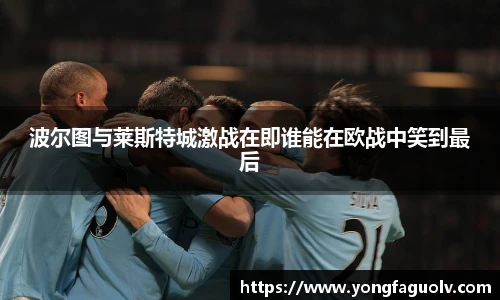 波尔图与莱斯特城激战在即谁能在欧战中笑到最后